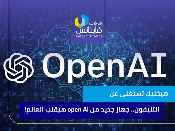 هيخليك تستغنى عن التليفون.. جهاز جديد من open Ai هيقلب العالم!