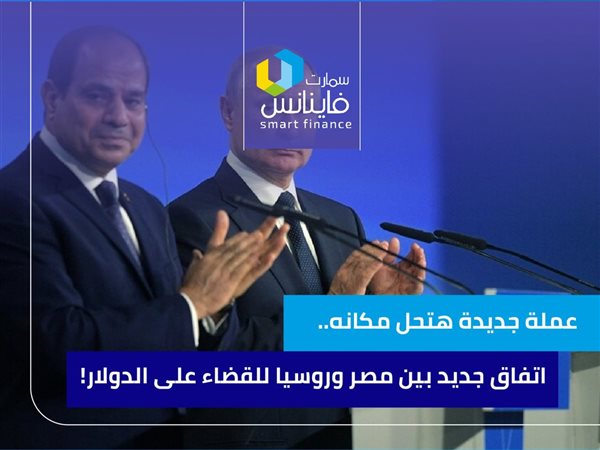 عملة جديدة.. اتفاق جديد بين مصر وروسيا للقضاء على الدولار!