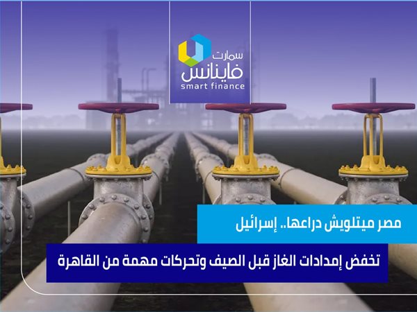 مصر ميتلويش دراعها.. إسرائيل تخفض إمدادات الغاز قبل الصيف وتحركات مهمة من القاهرة 