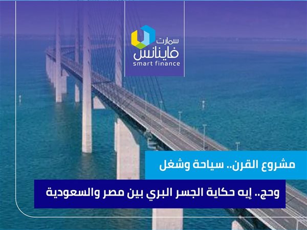 مشروع القرن.. سياحة وشغل وحج.. إيه حكاية الجسر البري بين مصر والسعودية