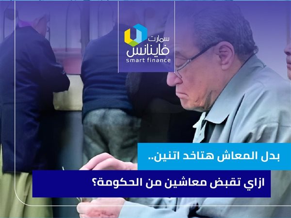 بدل المعاش هتاخد اتنين.. ازاي تقبض معاشين من الحكومة؟
