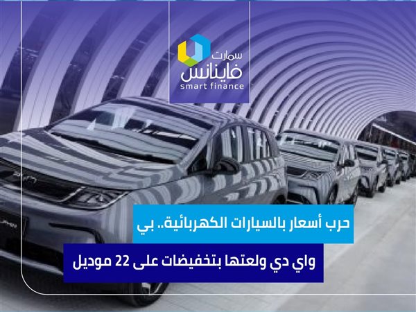 حرب أسعار بالسيارات الكهربائية.. بي واي دي ولعتها بتخفيضات على 22 موديل