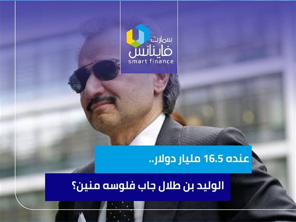 عنده 16.5 مليار دولار.. الوليد بن طلال جاب فلوسه منين؟