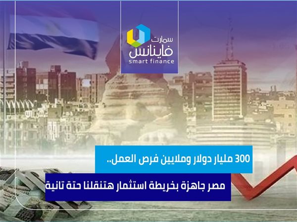300 مليار دولار وملايين فرص العمل.. مصر جاهزة بـ خريطة استثمار هتنقلنا حتة تانية