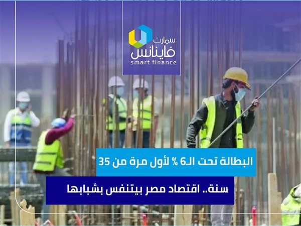 البطالة تحت الـ6% لأول مرة من 35 سنة.. اقتصاد مصر بيتنفس بشبابها