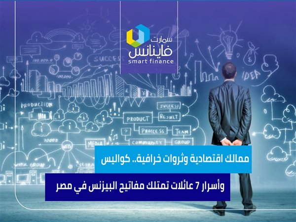 ممالك اقتصادية وثروات خرافية.. كواليس وأسرار 7 عائلات تمتلك مفاتيح البيزنس في مصر