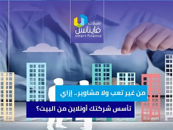 من غير تعب ولا مشاوير.. إزاي تأسس شركتك أونلاين من البيت؟