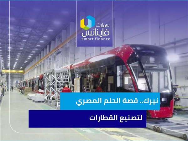 نيرك.. قصة الحلم المصري لتصنيع القطارات