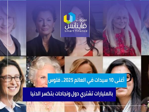 أغنى 10 سيدات في العالم 2025.. فلوس بالمليارات تشتري دول ونجاحات بتكسر الدنيا