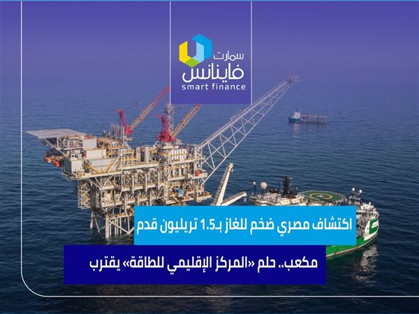 اكتشاف مصري ضخم للغاز بـ1.5 تريليون قدم مكعب.. حلم «المركز الإقليمي للطاقة» يقترب