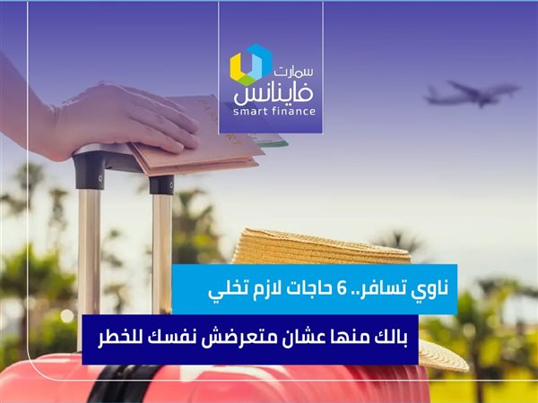 ناوي تسافر.. 6 حاجات لازم تخلي بالك منها عشان متعرضش نفسك للخطر
