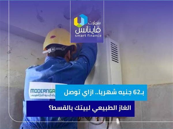 بـ62 جنيه شهريا.. ازاي توصل الغاز الطبيعي لبيتك بالقسط؟