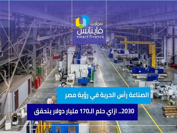 الصناعة رأس الحربة في رؤية مصر 2030.. ازاي حلم الـ170 مليار دولار يتحقق