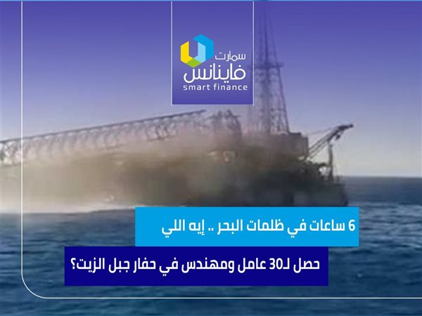 6 ساعات في ظلمات البحر .. إيه اللي حصل لـ30 عامل ومهندس في حفار جبل الزيت؟