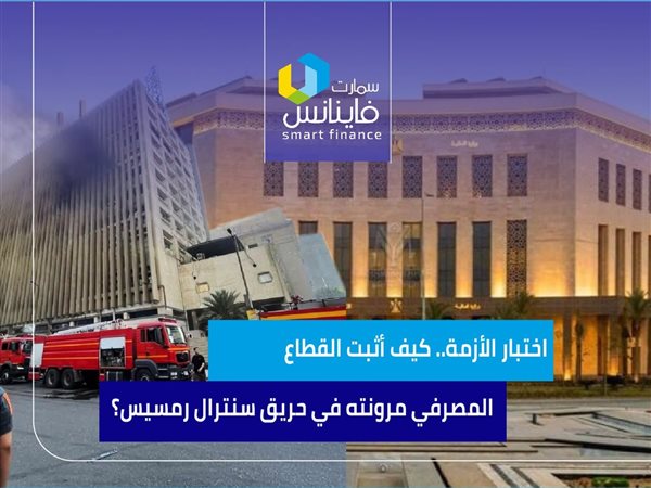اختبار الأزمة.. كيف أثبت القطاع المصرفي مرونته في حريق سنترال رمسيس؟