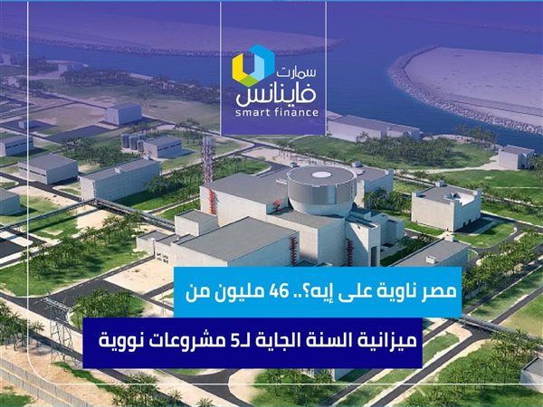 مصر ناوية على إيه؟.. 46 مليون من ميزانية السنة الجاية لـ5 مشروعات نووية