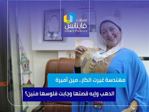 مهندسة غيرت الكار.. مين أميرة الدهب وإيه قصتها وجابت فلوسها منين؟