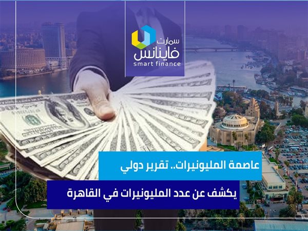 عاصمة المليونيرات.. تقرير دولي يكشف عن عدد المليونيرات في القاهرة