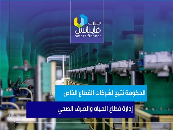 الحكومة تتيح لشركات القطاع الخاص إدارة قطاع المياه والصرف الصحي