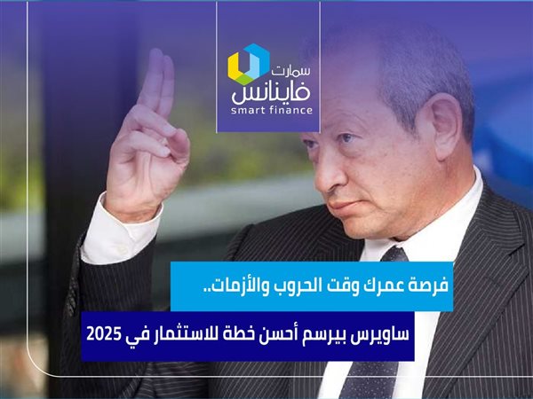 فرصة عمرك وقت الحروب والأزمات.. ساويرس بيرسم أحسن خطة للاستثمار في 2025