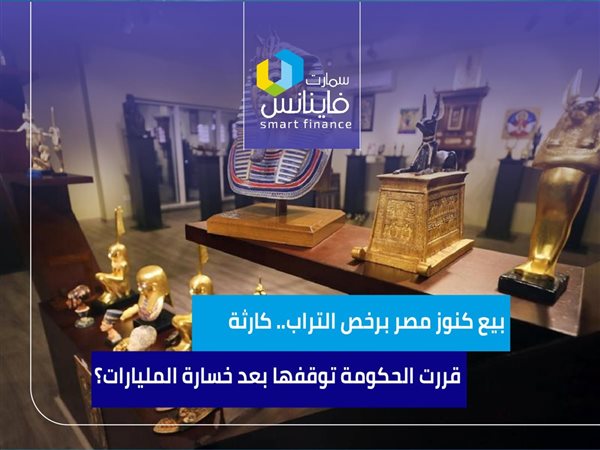 بيع كنوز مصر برخص التراب.. كارثة قررت الحكومة توقفها بعد خسارة المليارات؟