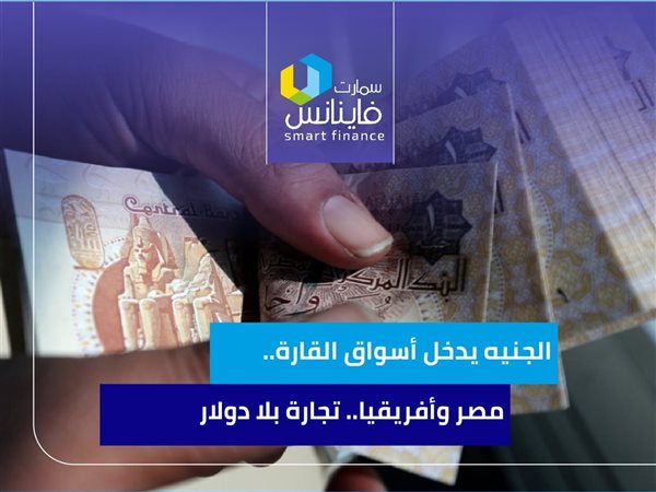 الجنيه يدخل أسواق القارة.. مصر وأفريقيا.. تجارة بلا دولار