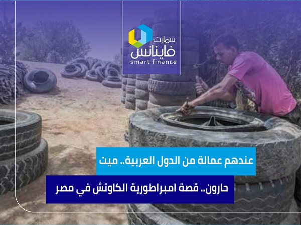 عندهم عمالة من الدول العربية.. ميت حارون.. قصة امبراطورية الكاوتش في مصر