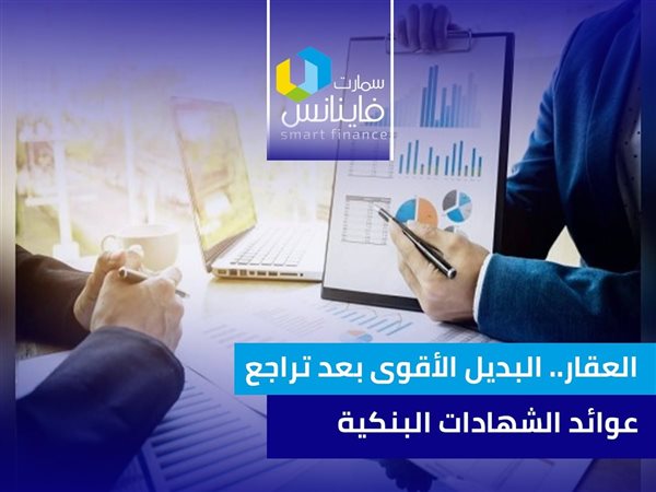 العقار.. البديل الأقوى بعد تراجع عوائد الشهادات البنكية
