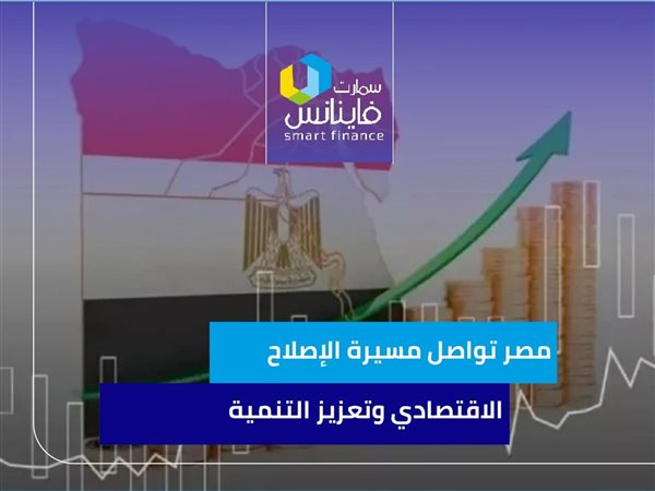 مصر تواصل مسيرة الإصلاح الاقتصادي وتعزيز التنمية