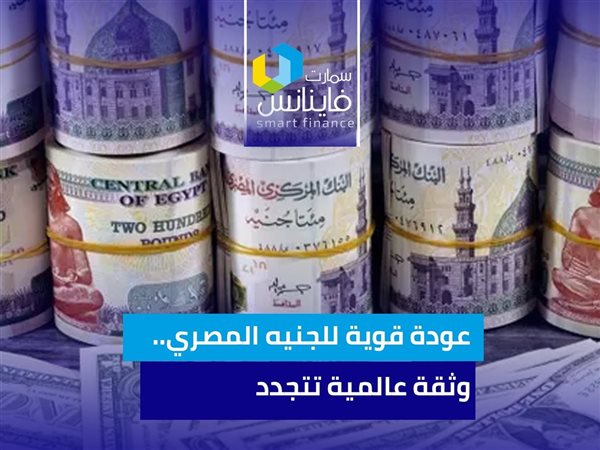 عودة قوية للجنيه المصري.. وثقة عالمية تتجدد