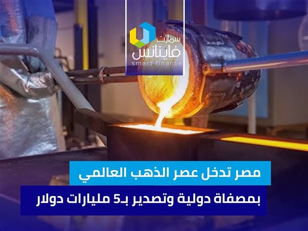 مصر تدخل عصر الذهب العالمي بمصفاة دولية وتصدير بـ5 مليارات دولار