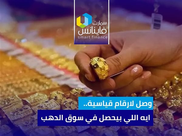 وصل لأرقام قياسية جديدة.. إيه اللي بيحصل في سوق الدهب