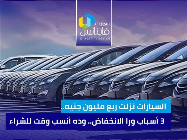 السيارات نزلت ربع مليون جنيه.. 3 أسباب ورا الانخفاض.. وده أنسب وقت للشراء