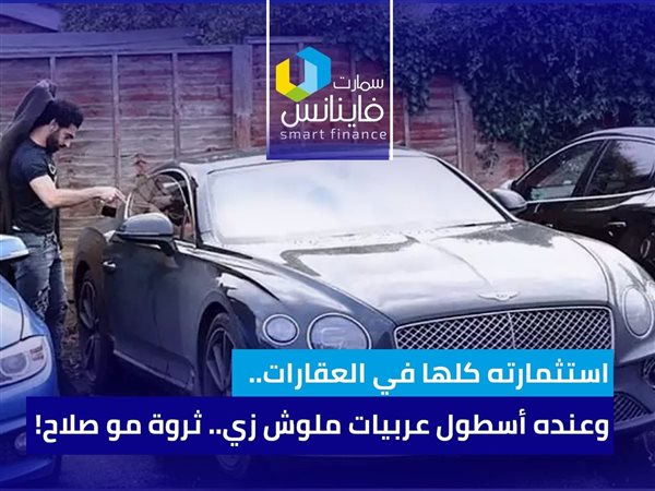 استثمارته كلها في العقارات.. وعنده أسطول عربيات ملوش زي.. ثروة مو صلاح!