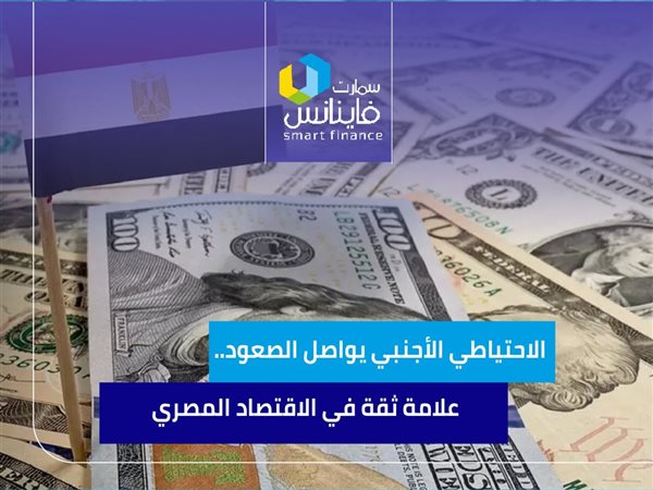 الاحتياطي الأجنبي يواصل الصعود.. علامة ثقة في الاقتصاد المصري