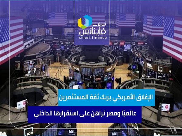 الإغلاق الأمريكي يربك ثقة المستثمرين عالميًا.. ومصر تراهن على استقرارها الداخلي