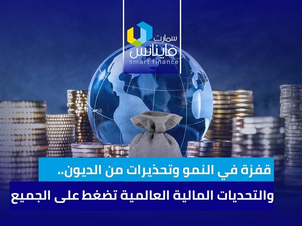 قفزة في النمو وتحذيرات من الديون.. والتحديات المالية العالمية تضغط على الجميع