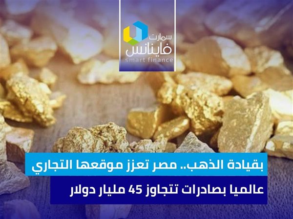 بقيادة الذهب.. مصر تعزز موقعها التجاري عالميا بصادرات تتجاوز 45 مليار دولار 
