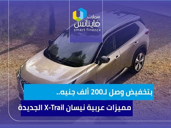 بتخفيض وصل لـ200 ألف جنيه.. مميزات عربية نيسان X-Trail الجديدة