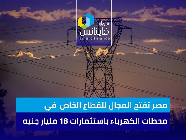 مصر تفتح المجال للقطاع الخاص في محطات الكهرباء باستثمارات 18 مليار جنيه