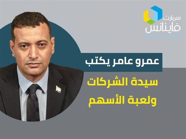 عمرو عامر يكتب: سيدة الشركات ولعبة الأسهم