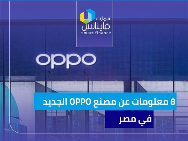 8 معلومات عن مصنع OPPO الجديد في مصر