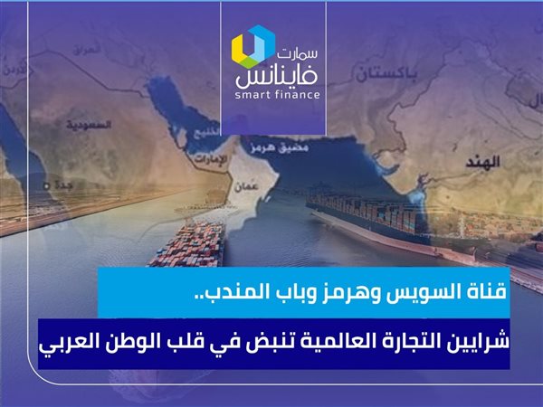 قناة السويس وهرمز وباب المندب.. شرايين التجارة العالمية تنبض في قلب الوطن العربي