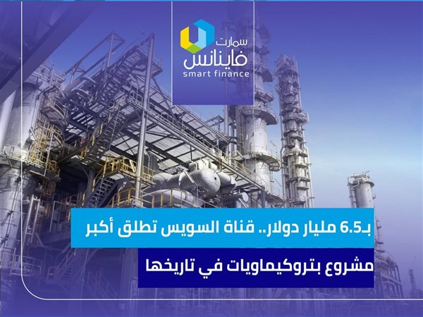 بـ6.5 مليار دولار.. قناة السويس تطلق أكبر مشروع بتروكيماويات في تاريخها