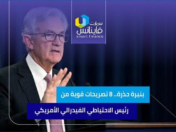 بنبرة حذرة.. 8 تصريحات قوية من رئيس الاحتياطي الفيدرالي الأمريكي 