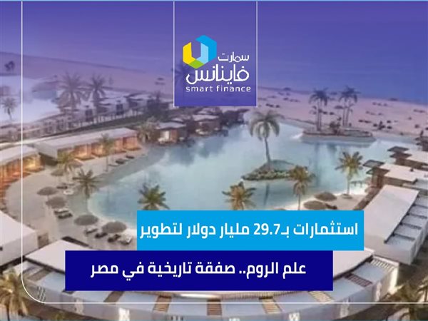 استثمارات بـ29.7 مليار دولار لتطوير “علم الروم”.. صفقة تاريخية في مصر