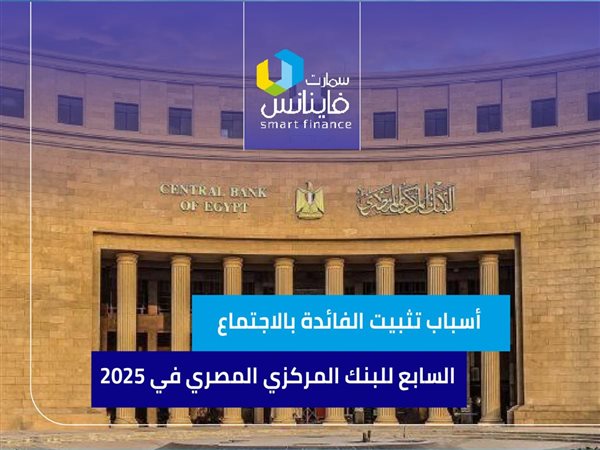 أسباب تثبيت الفائدة بالاجتماع السابع للبنك المركزي المصري في 2025