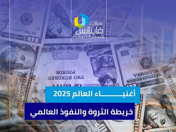 أغنياء العالم 2025.. خريطة الثروة والنفوذ العالمي