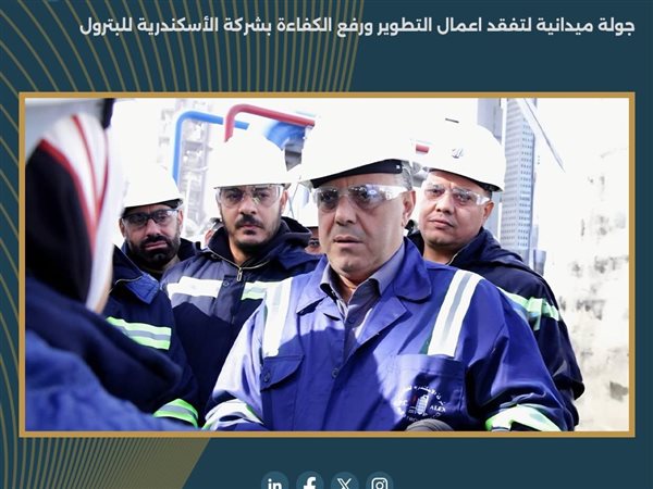 على أرض الواقع.. البترول تتابع رفع كفاءة مصافي الإسكندرية وميدور