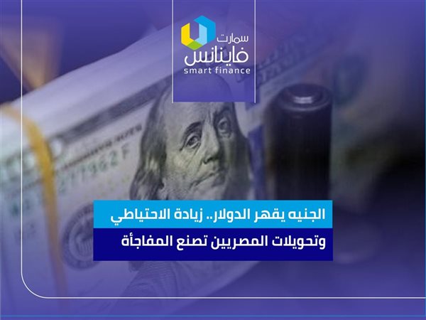 الجنيه يقهر الدولار.. زيادة الاحتياطي وتحويلات المصريين تصنع المفاجأة